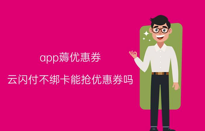 app薅优惠券 云闪付不绑卡能抢优惠券吗？